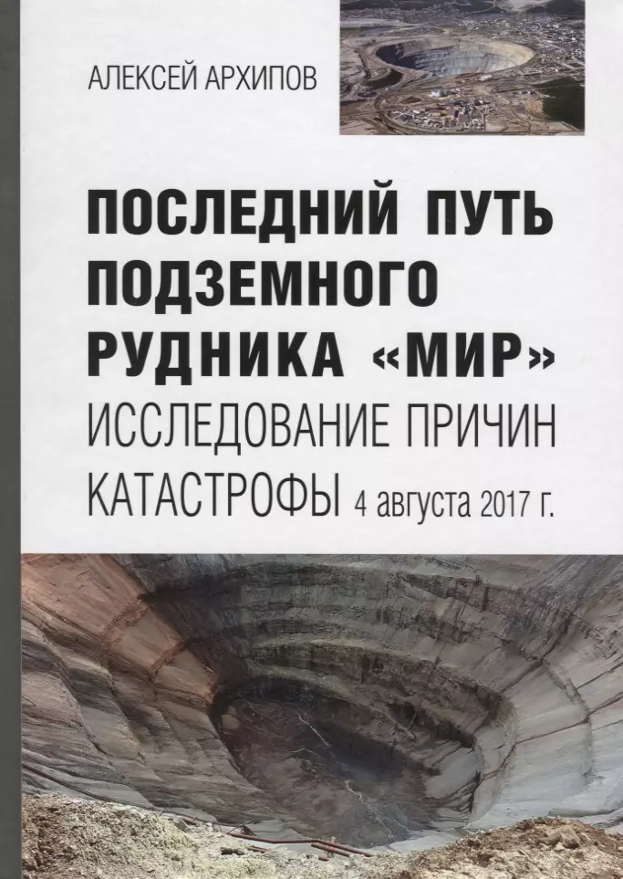 Архипов Алексей Германович - Последний путь подземного рудника «Мир». Исследование причин катастрофы 4 августа 2017 г.