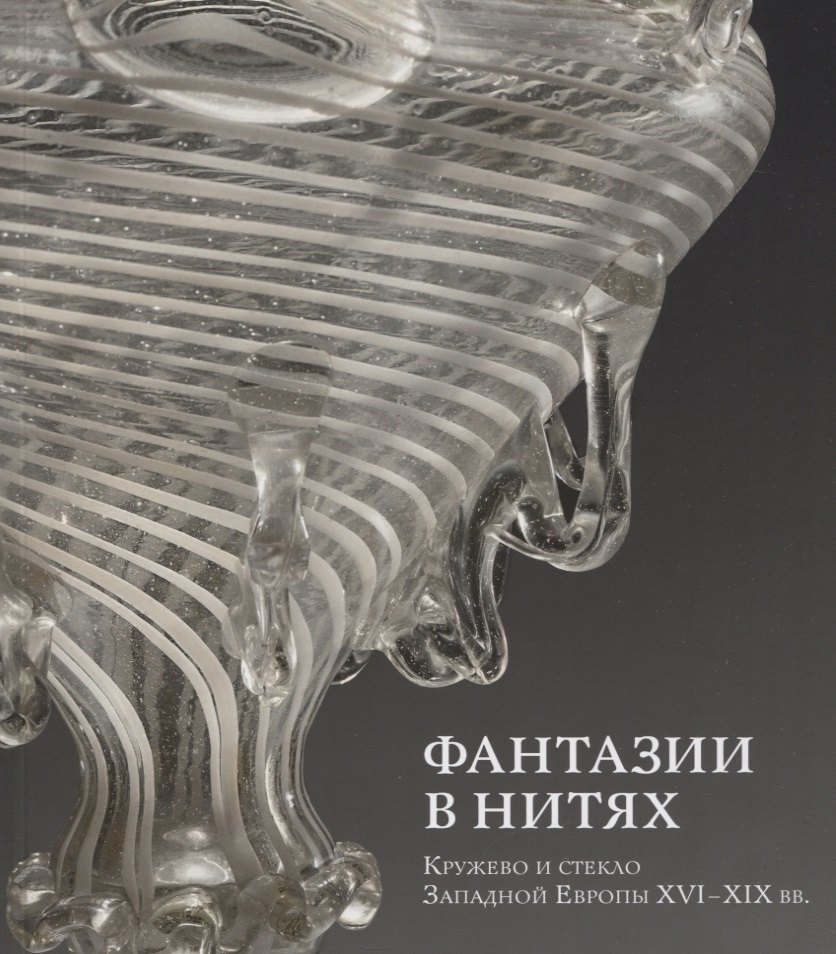

Фантазии в нитях. Кружево и стекло Западной Европы XVI-XIX веков