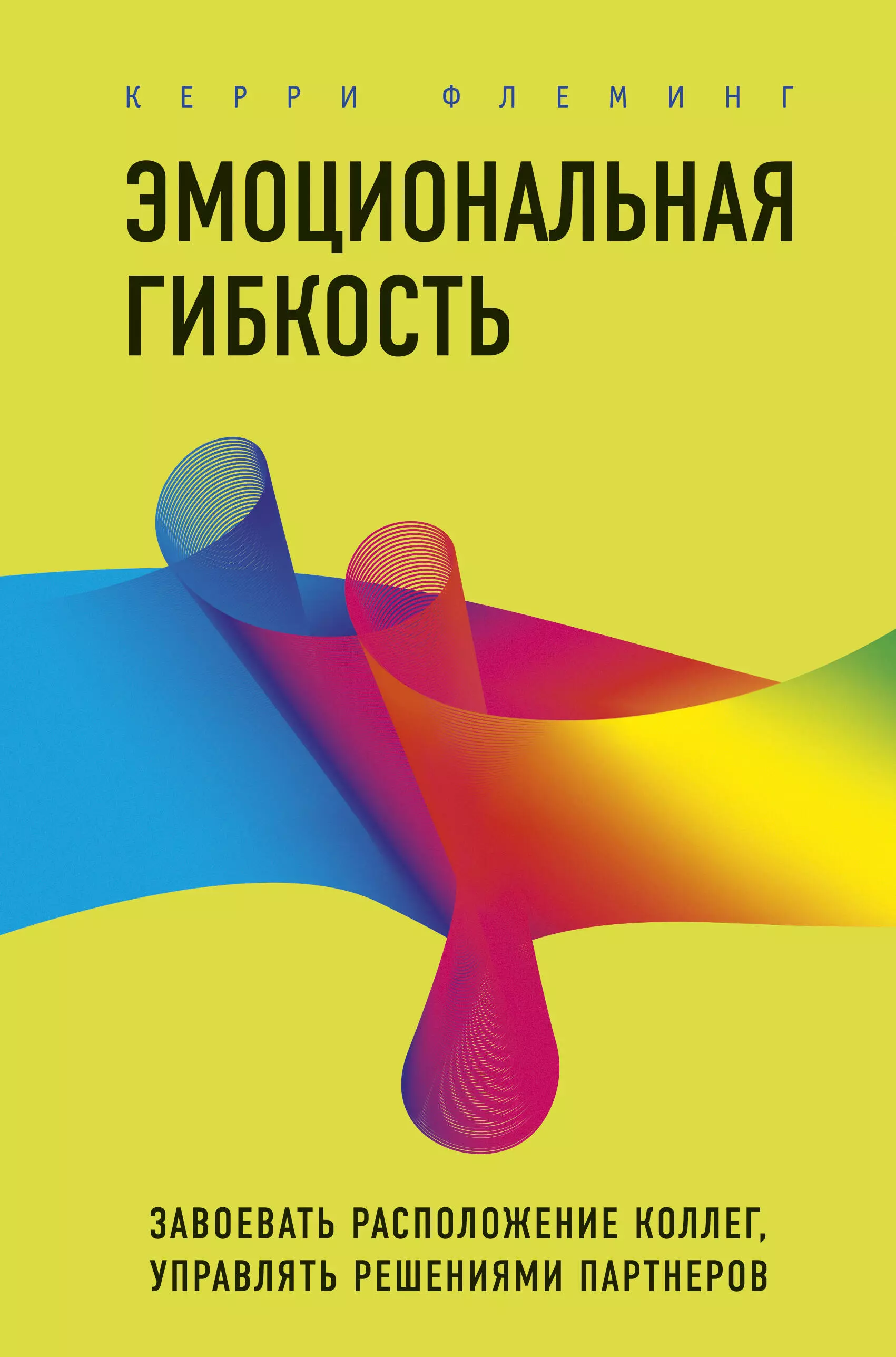 Флеминг Керри - Эмоциональная гибкость. Завоевать расположение коллег, управлять решениями партнеров