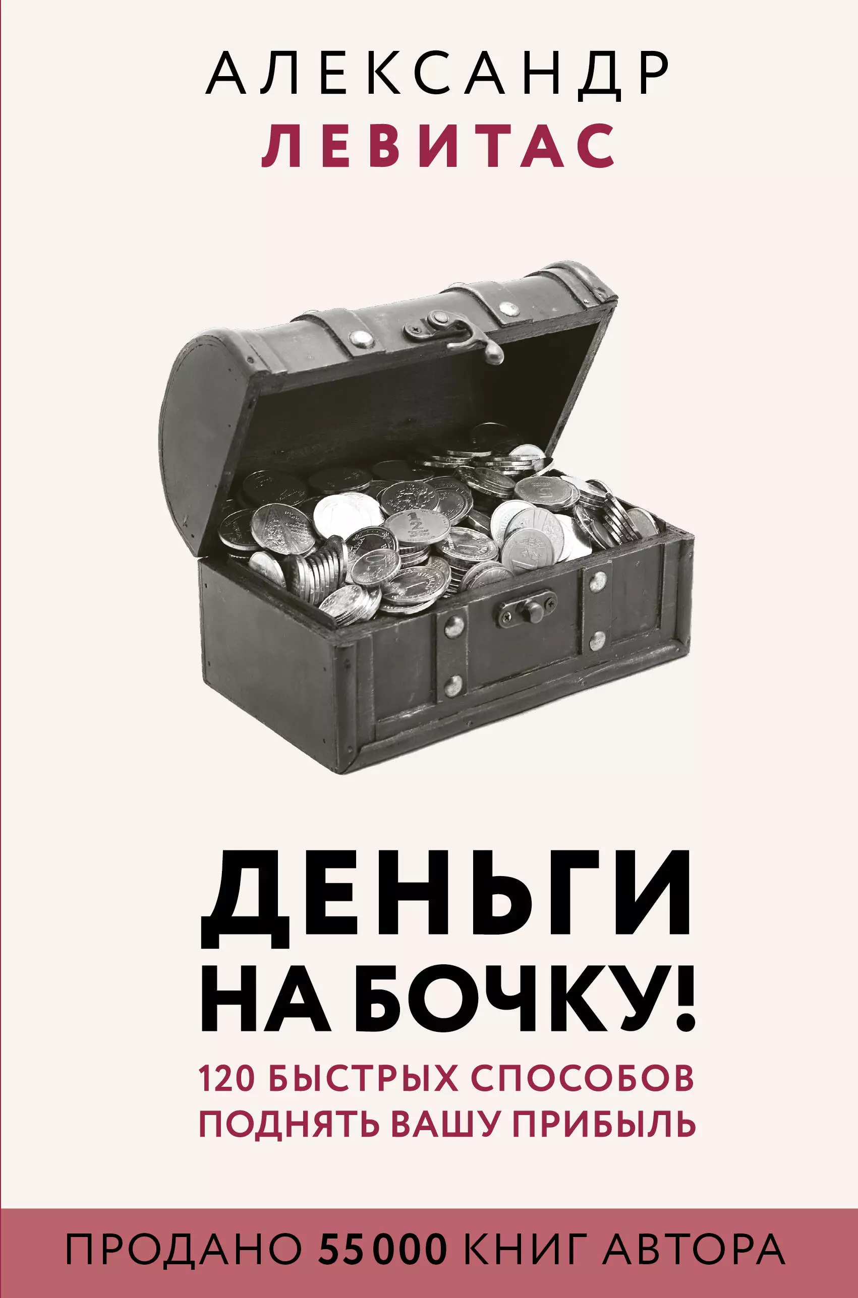 Левитас Александр Михайлович - Деньги на бочку! 120 быстрых способов поднять вашу прибыль