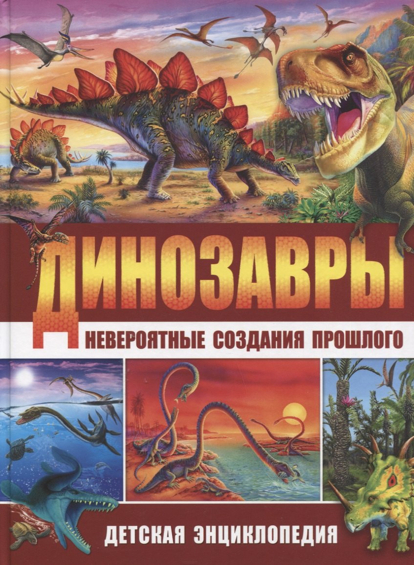 

Динозавры – невероятные создания прошлого. Детская энциклопедия