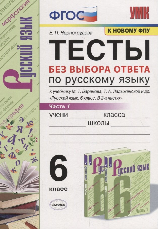 Черногрудова Елена Петровна - Тесты по русскому языку без выбора ответа. 6 класс. Часть 1 (к учебнику М.Т. Баранова и др., М.: Просвещение)