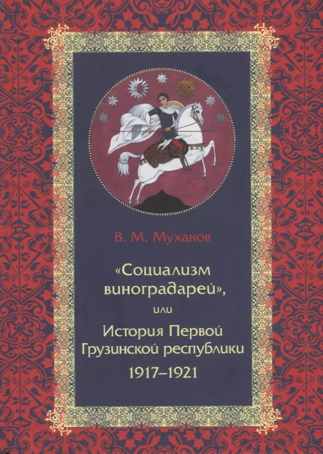 Муханов Вадим - «Социализм виноградарей», или История Первой Грузинской республики: 1917–1921