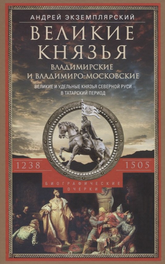 

Великие князья Владимирские и Владимиро­Московские. Великие и удельные князья Северной Руси в татарский период с 1238 по 1505 г. Биографические очерки