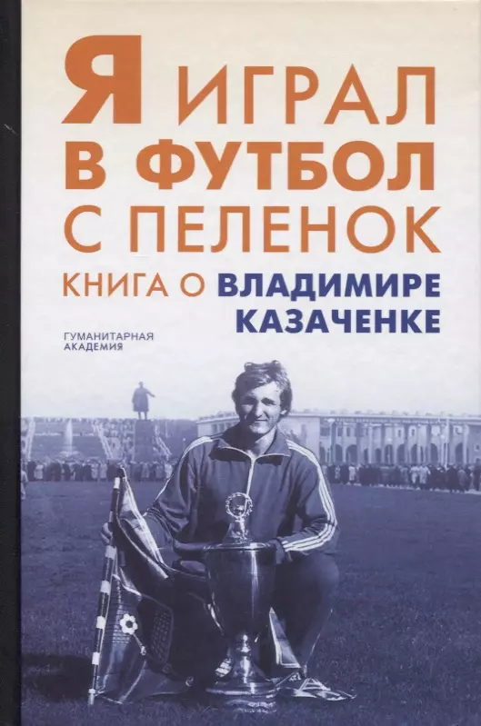  - Я играл в футбол с пеленок. Книга о Владимире Казаченке