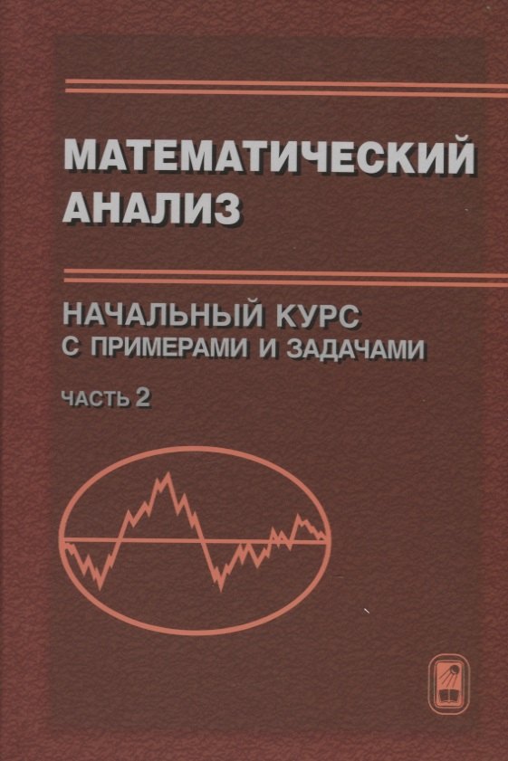 

Математический анализ. Начальный курс с примерами и задачами. Часть 2