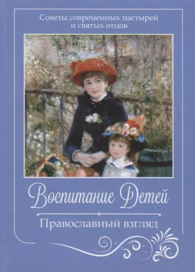  - Воспитание детей. Православный взгляд. Советы современных пастырей и святых отцов