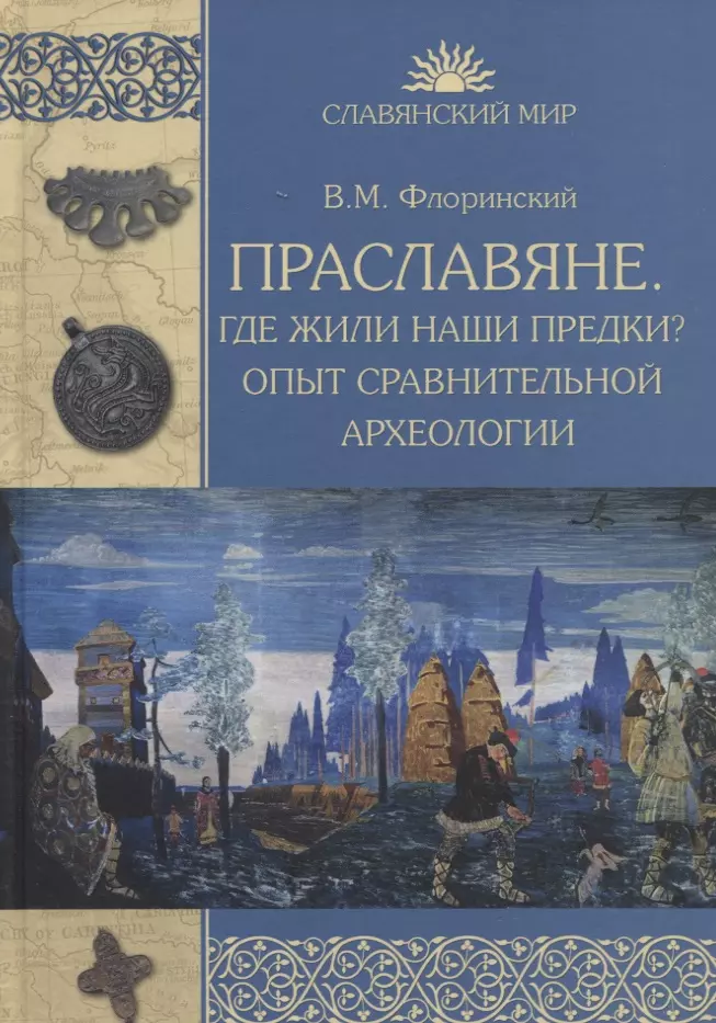 Флоринский Василий Маркович - Праславяне. Где жили наши предки? Опыт сравнительной археологии