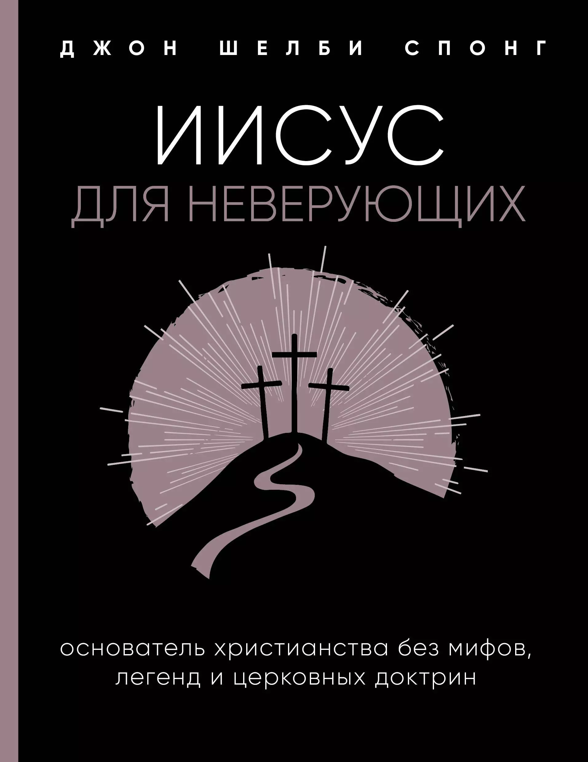 Спонг Джон Шелби - Иисус для неверующих. Основатель христианства без мифов, легенд и церковных доктрин