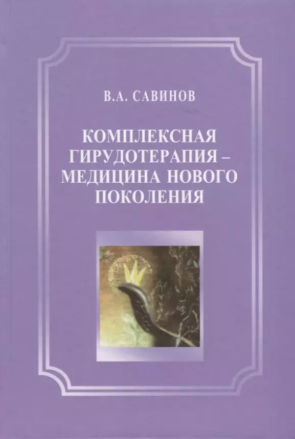 Савинов Владимир Алексеевич - Комплексная гирудотерапия - медицина нового поколения