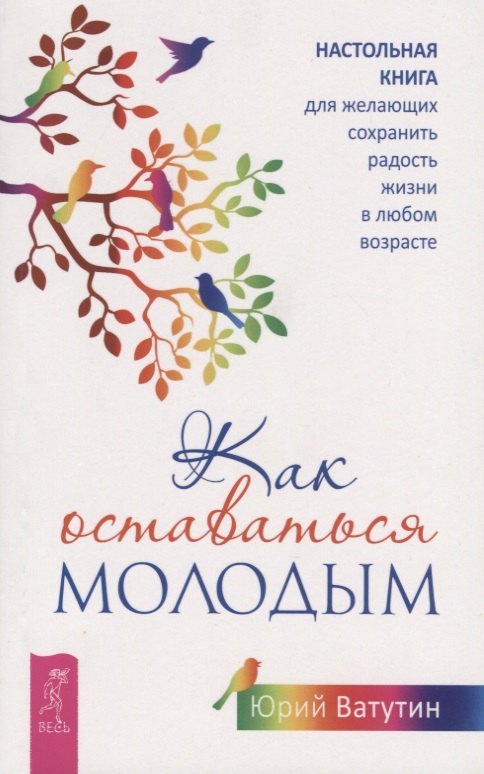 

Как оставаться молодым. Настольная книга для желающих сохранить радость жизни в любом возрасте