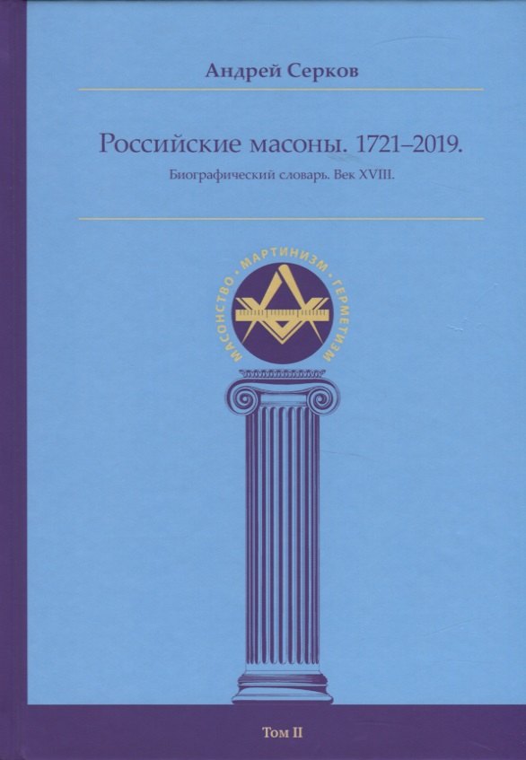 

Российские масоны. 1721–2019. Биографический словарь. Век XVIII. Том II