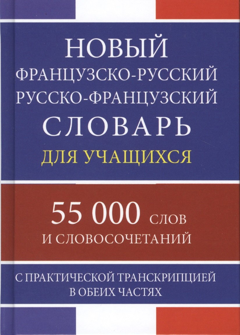 

Новый французско-русский русско-французский словарь для учащихся 55 000 слов и словосочетаний с практической транскрипцией в обеих частях