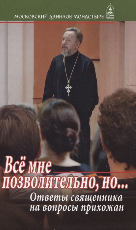 

Все мне позволительно, но…Ответы священника на вопросы прихожан