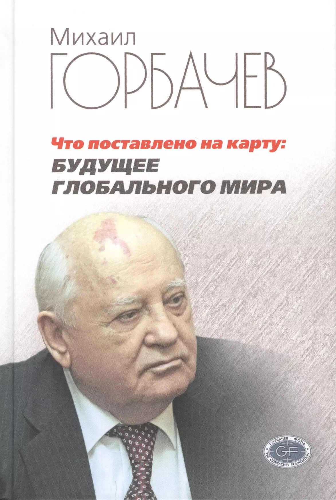 Горбачев Михаил Сергеевич, Горбачев М. Г. - Что поставлено на карту: будущее глобального мира