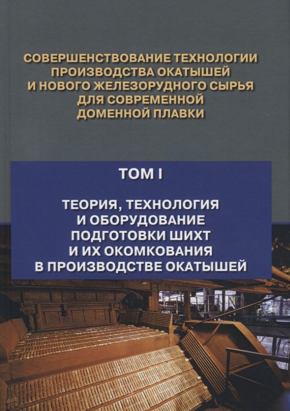 

Совершенствование технологии производства окатышей и нового железорудного сырья для современной доменной плавки. Том I. Теория, технология и оборудование подготовки шихт и их окомкования в производстве окатышей