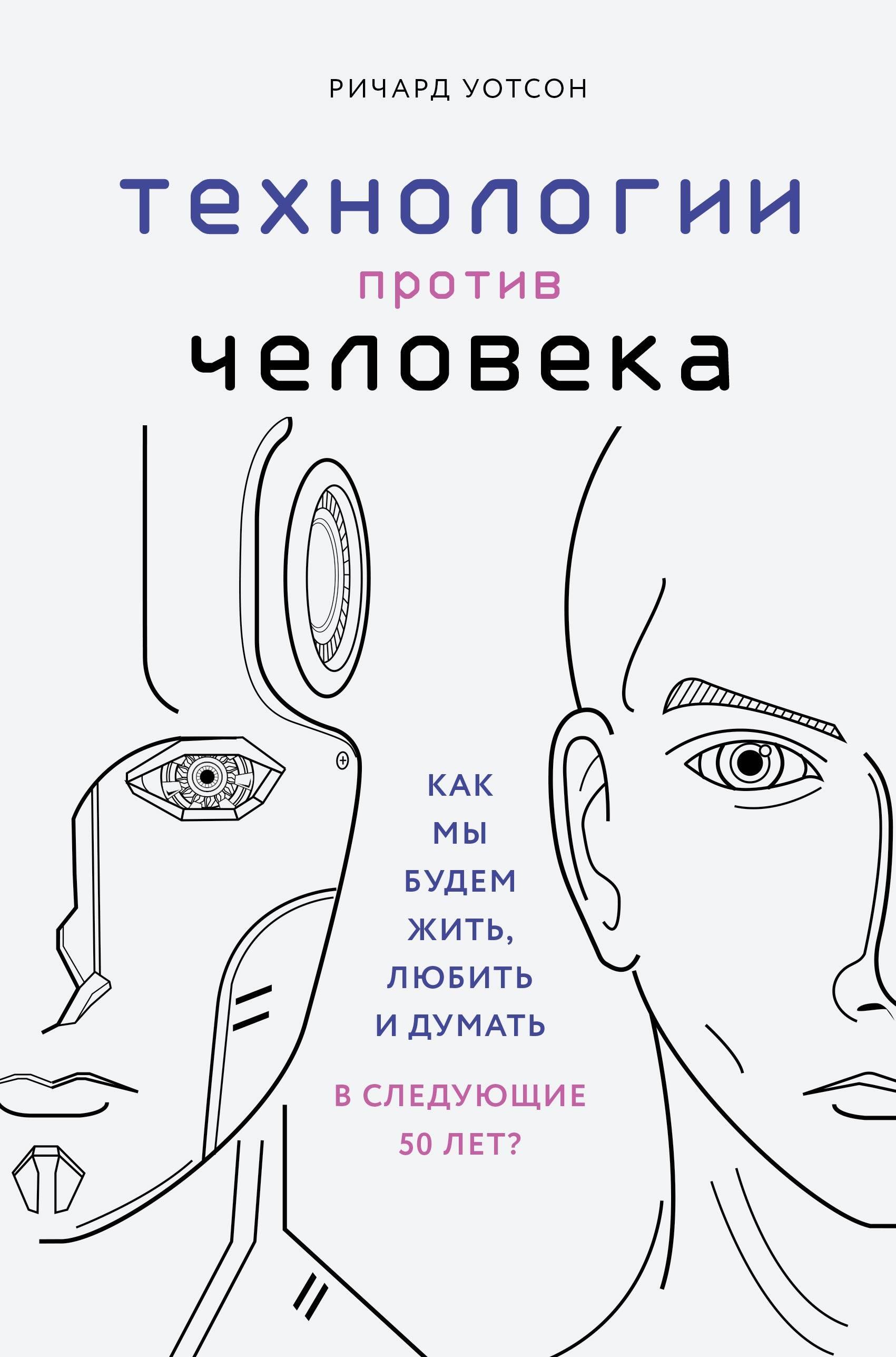 

Технологии против Человека. Как мы будем жить, любить и думать в следующие 50 лет