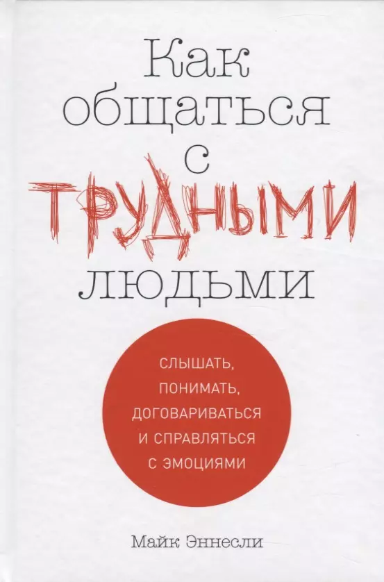 Эннесли Майк, Рыбакова Елизавета - Как общаться с трудными людьми: Слышать, понимать, договариваться и справляться с эмоциями