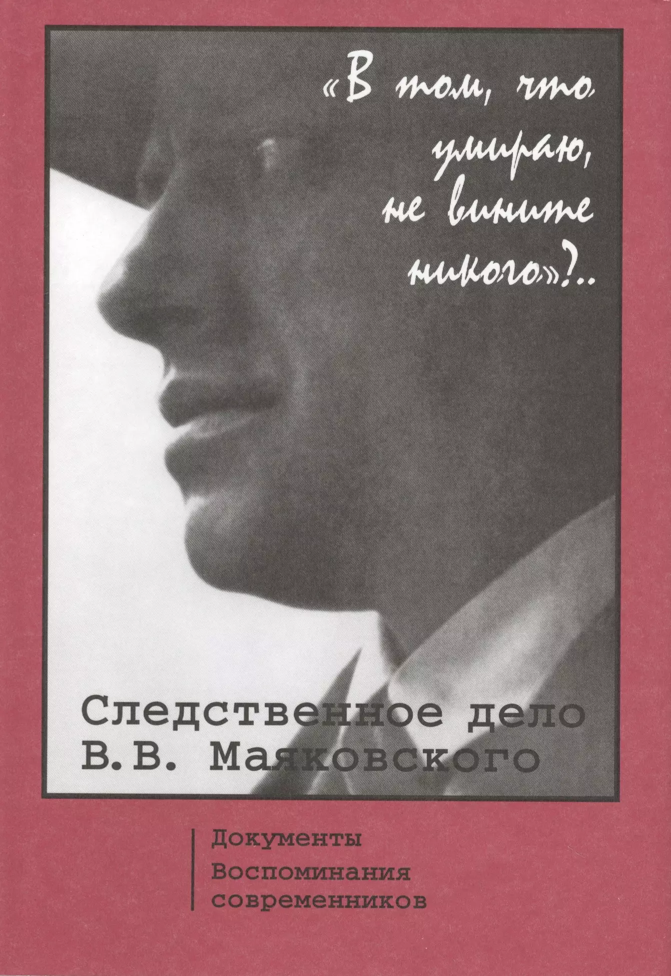  - "В том, что умираю, не вините никого"?.. Следственное дело В.В. Маяковского. Документы. Воспоминания Современников