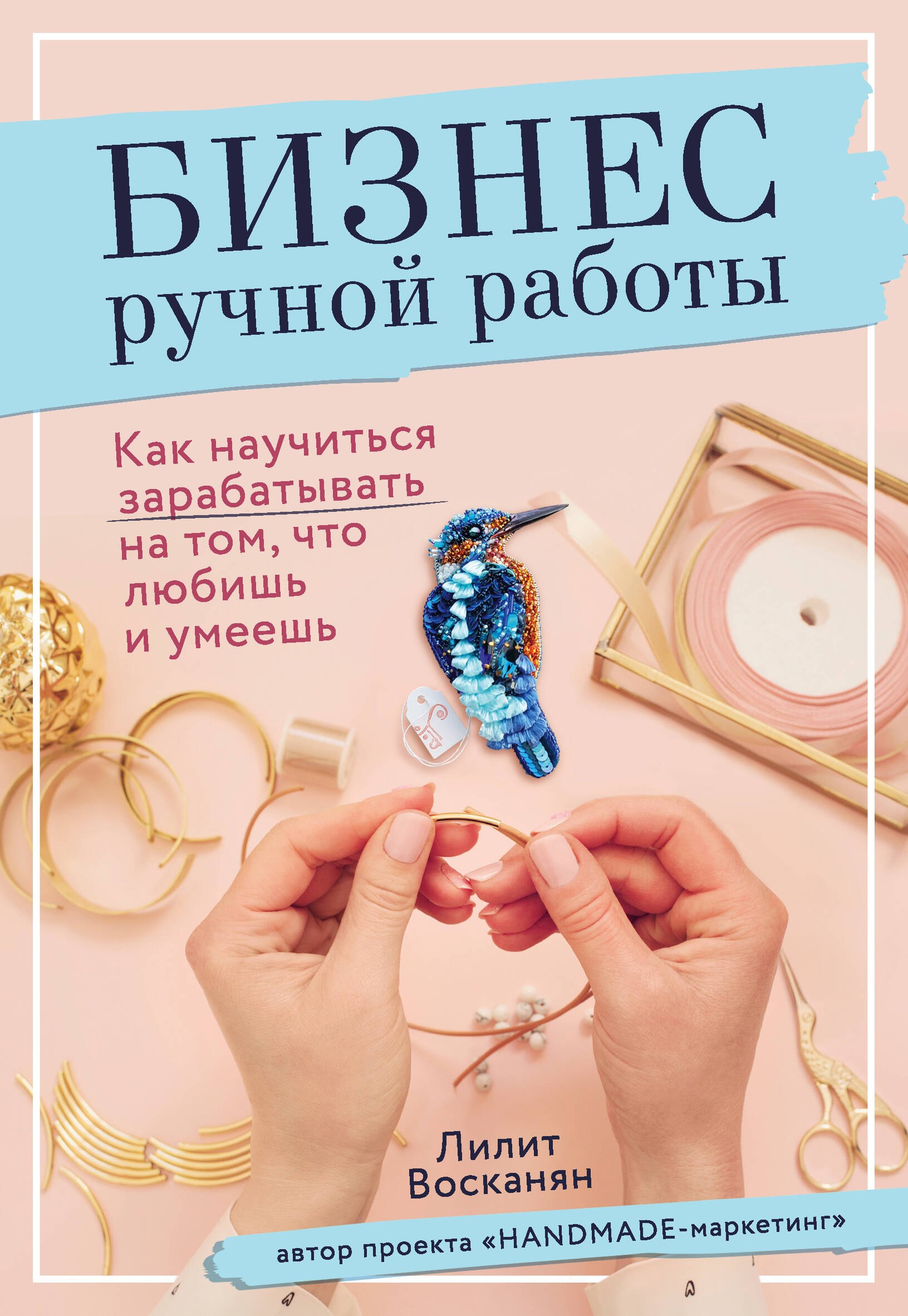 

Бизнес ручной работы. Как научиться зарабатывать на том, что любишь и умеешь