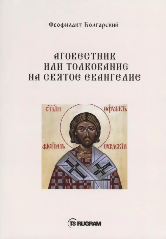 Феофилакт Болгарский - Аговестник или толкование на Святое Евангелие