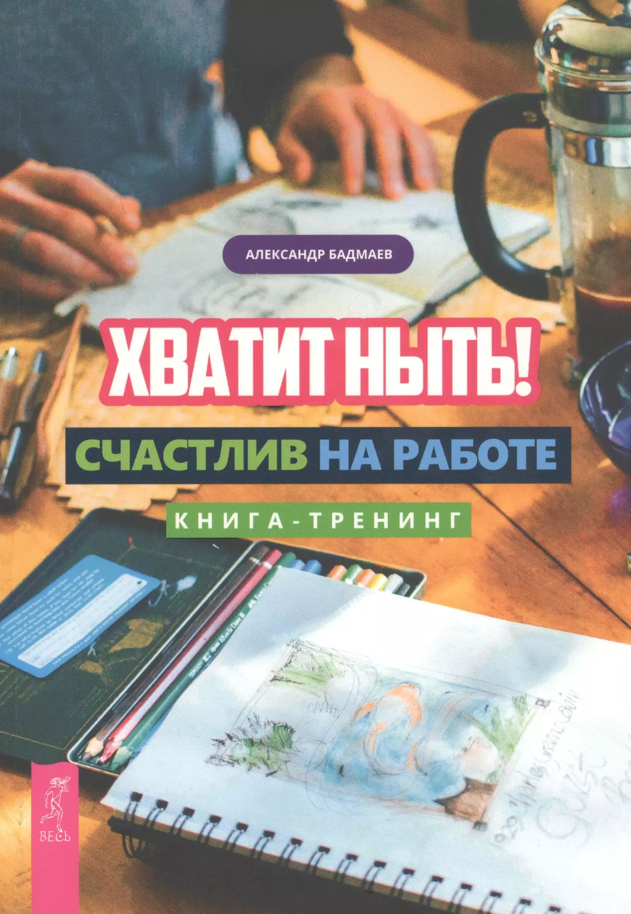 Бадмаев Александр - Хватит ныть! Счастлив на работе. Книга-тренинг