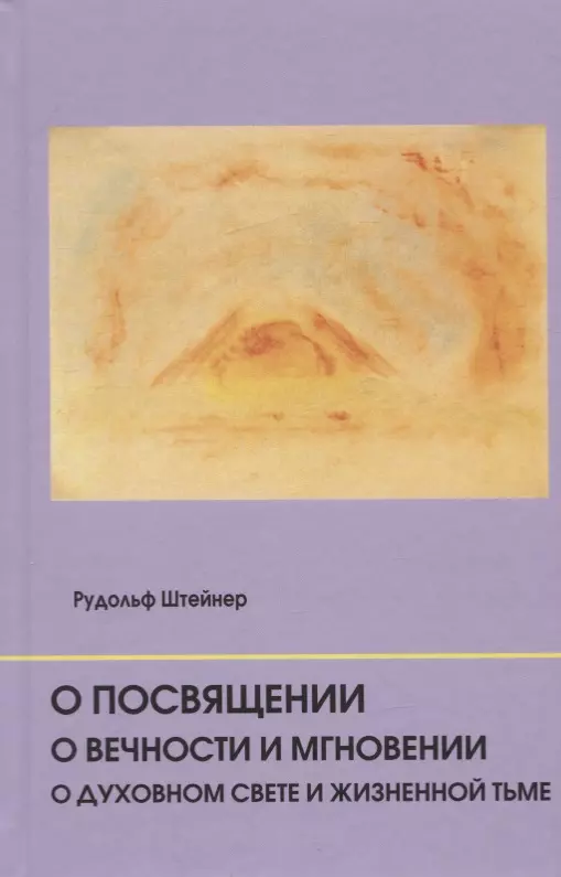 Штайнер Рудольф - О посвящении. О вечности и мгновении. О духовном свете и жизненной тьме. Цикл из семи лекций, и одна особая лекция, прочитанные в Мюнхене, с 25 по 31 августа 1912 г.