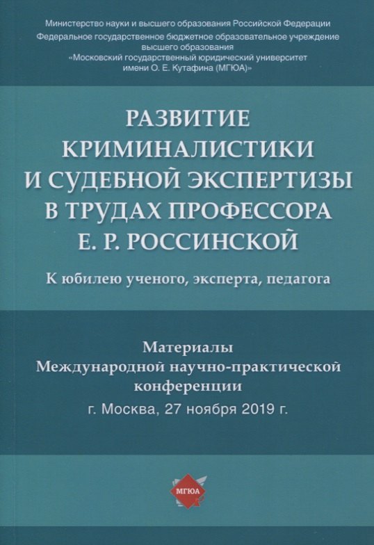 

Развитие криминалистики и судебной экспертизы в трудах профессора Е.Р. Россинской. К юбилею ученого, эксперта, педагога.Материалы Международной научно-практической конференции