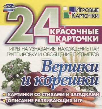 

Вершки и корешки. Игры на узнавание, нахождение пар, группировку и обобщение предметов. 24 красочные карточки со стихами и загадками, описание развивающих игр