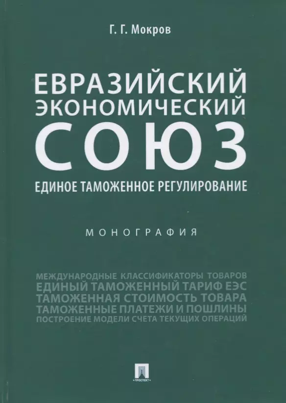 Мокров Геннадий Григорьевич - Евразийский экономический союз. Единое таможенное регулирование. Монография