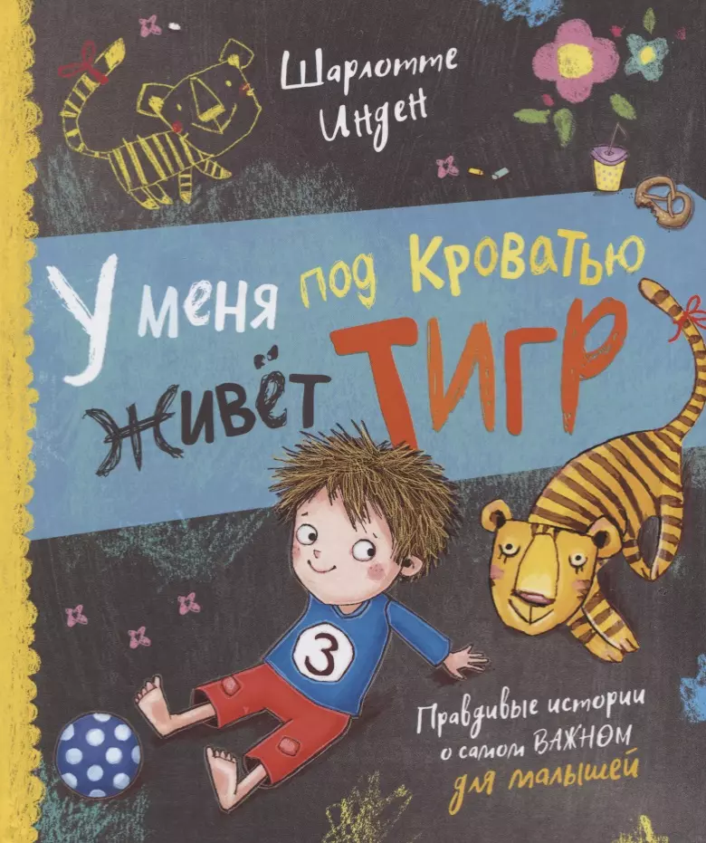 Вильке Дарья, Григо Пе, Инден Шарлотте - У меня под кроватью живет тигр. Правдивые истории о самом важном для малышей