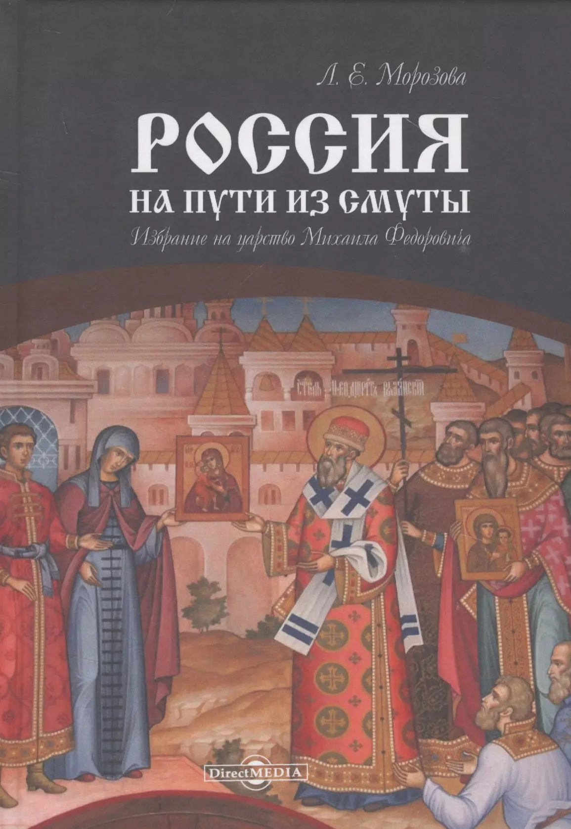 Морозова Людмила Евгеньевна - Россия на пути из Смуты. Избрание на царство Михаила Федоровича