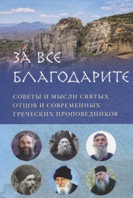 

ЗА ВСЕ БЛАГОДАРИТЕ. СОВЕТЫ И МЫСЛИ СВЯТЫХ ОТЦОВ И СОВРЕМЕННЫХ ГРЕЧЕСКИХ ПРОПОВЕДНИКОВ