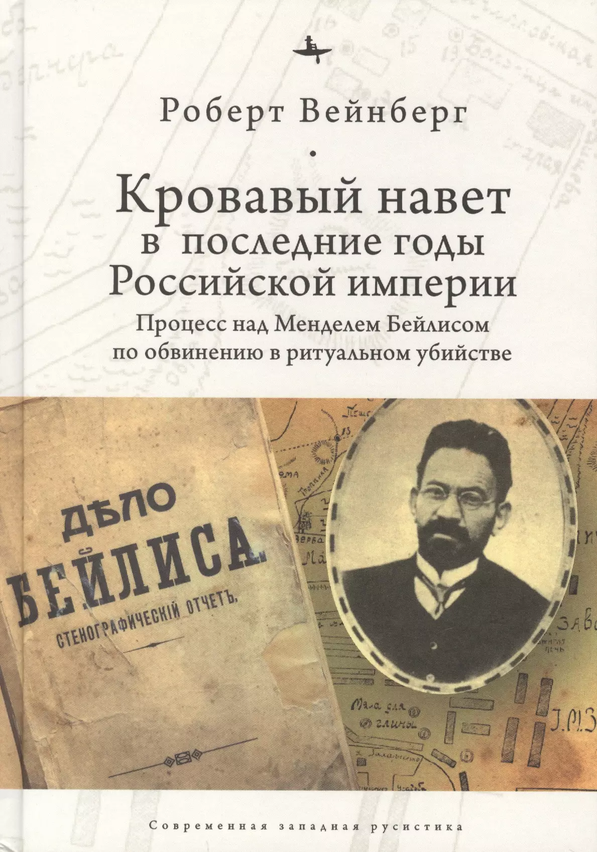 Вейнберг Р. - Кровавый навет в последние годы Российской империи: процесс над Менделем Бейлисом (12+)