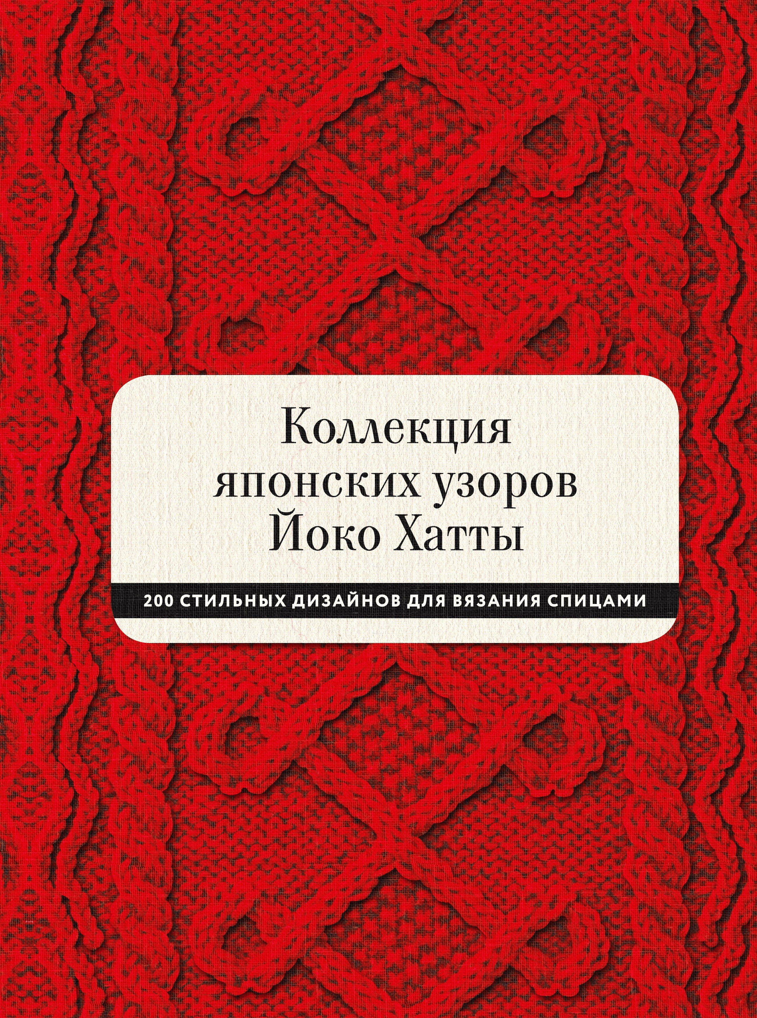 

Коллекция японских узоров Йоко Хатты. 200 стильных дизайнов для вязания спицами