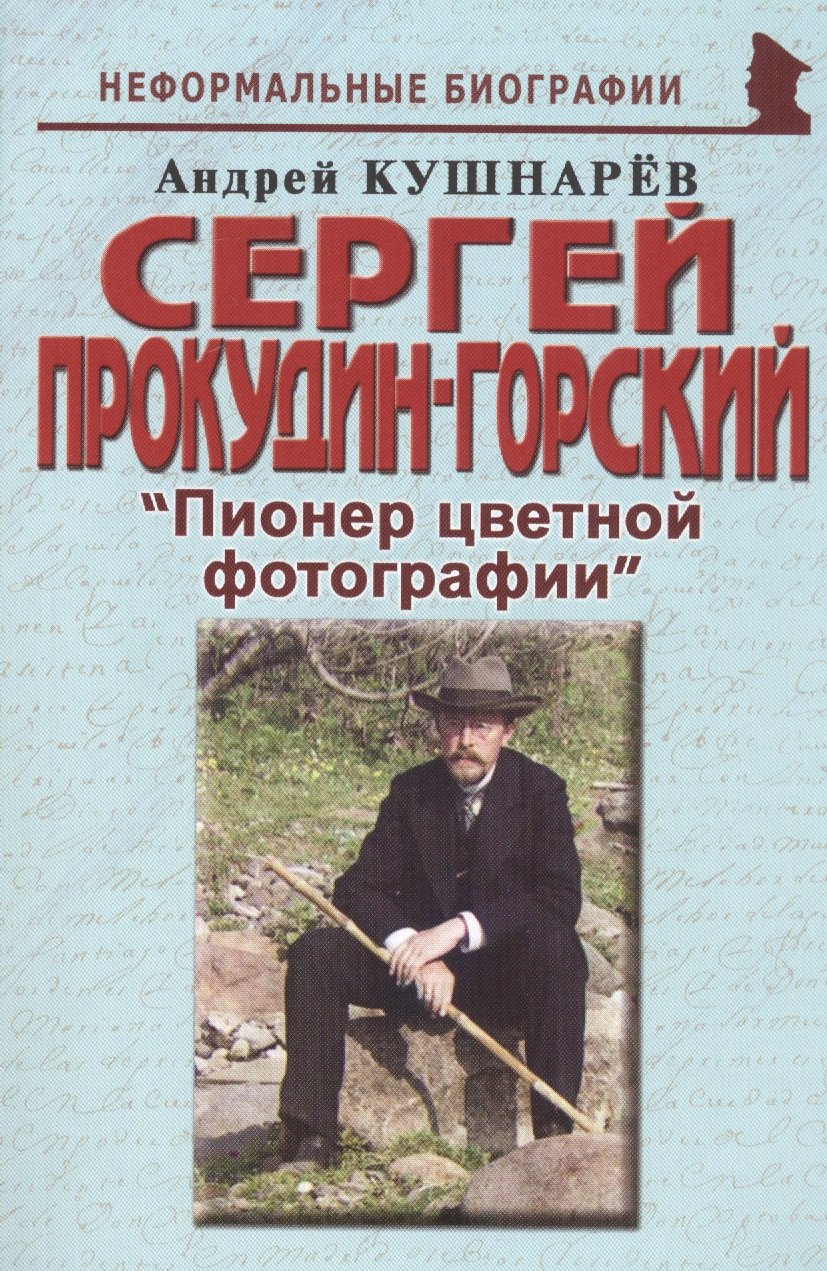 Кушнарев Андрей Анатольевич - Сергей Прокудин-Горский: "Пионер цветной фотографии"