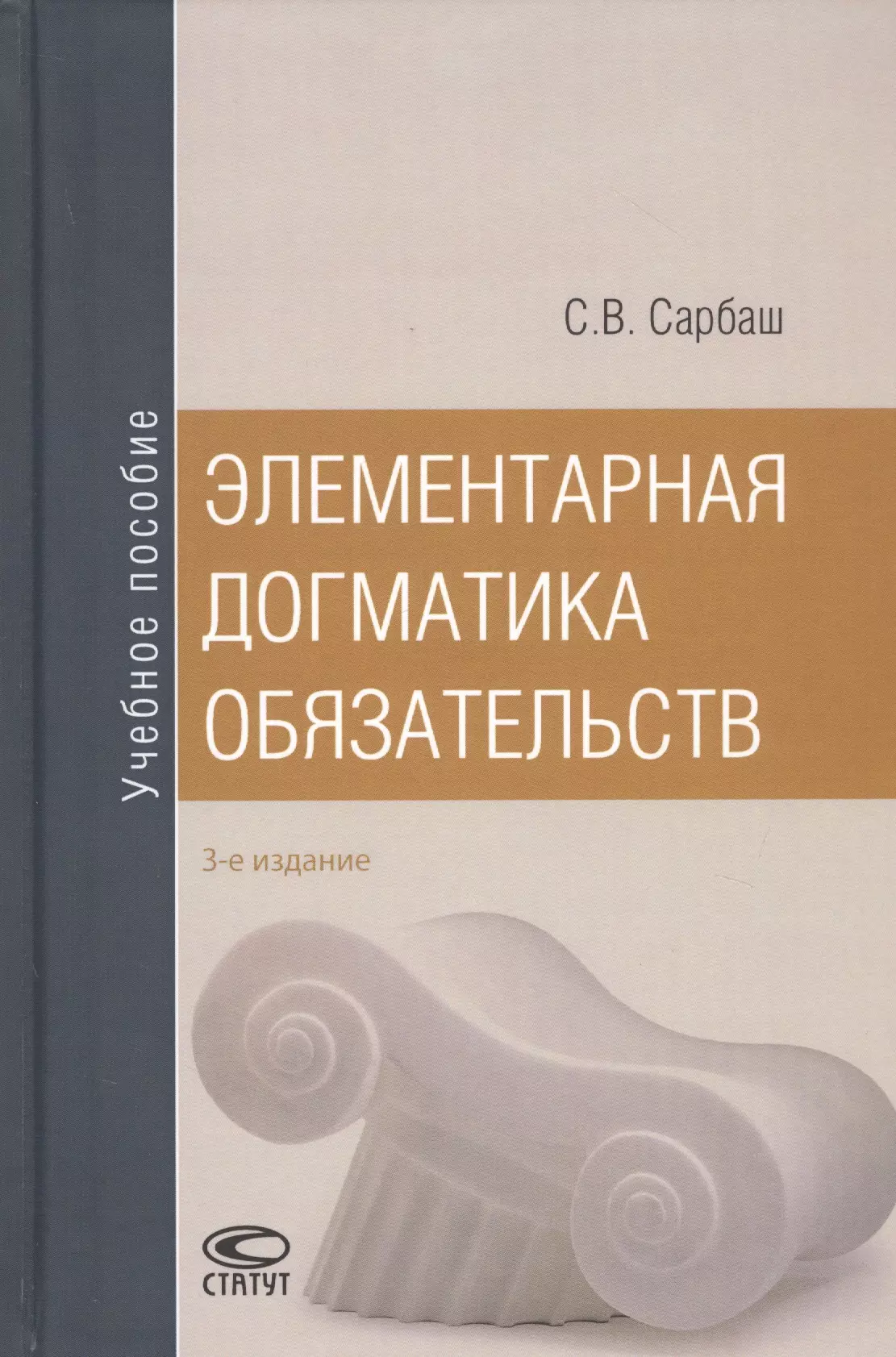 Сарбаш Сергей Васильевич - Элементарная догматика обязательств. Учебное пособие