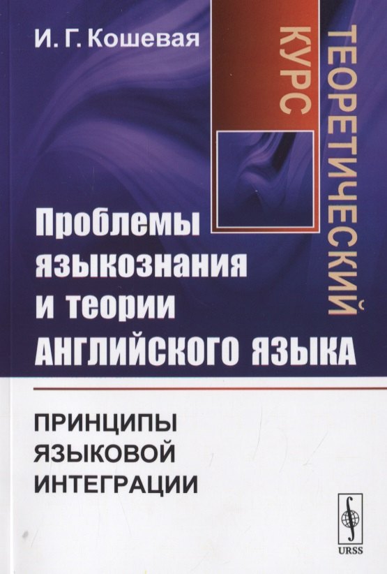 

Проблемы языкознания и теории английского языка. Принципы языковой интеграции. Теоретический курс