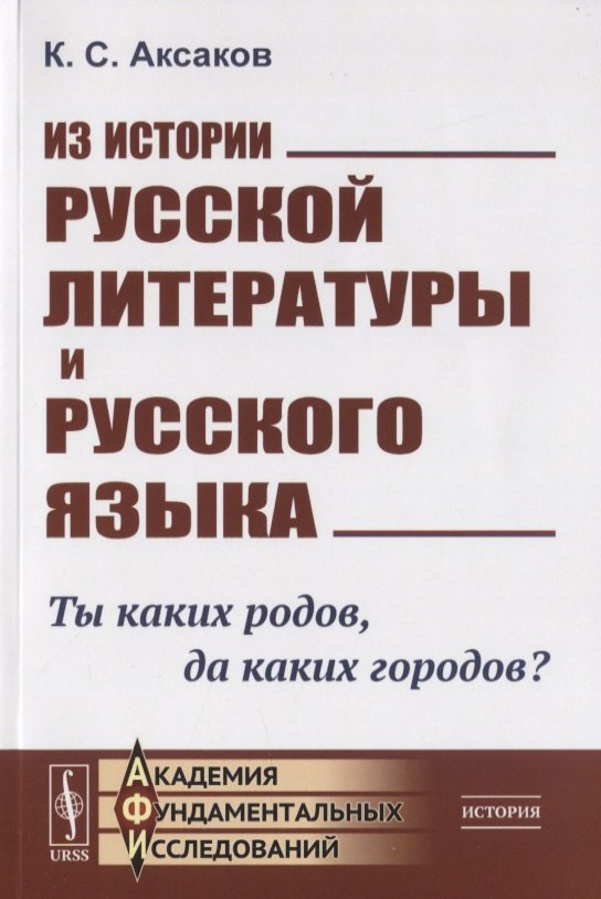 Аксаков Константин Сергеевич - Из истории русской литературы и русского языка. Ты каких родов. да каких городов?