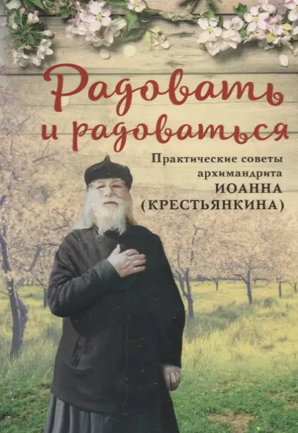 Крестьянкин Архимандрит Иоанн Михайлович - РАДОВАТЬ И РАДОВАТЬСЯ. ПРАКТИЧЕСКИЕ СОВЕТЫ АРХИМАНДРИТА ИОАННА (КРЕСТЬЯНКИНА)