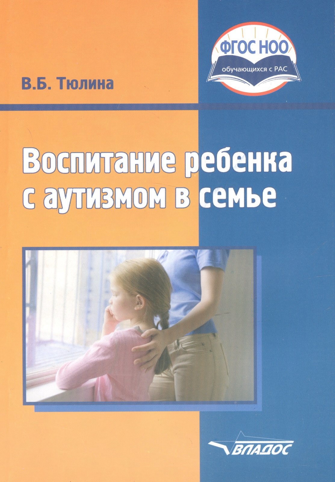 

Воспитание ребенка с аутизмом в семье. Пособие для родителей и педагогов общеобразовательных организаций, реализующих ФГОС НОО ОВЗ и АООП НОО обучающихся в РАС