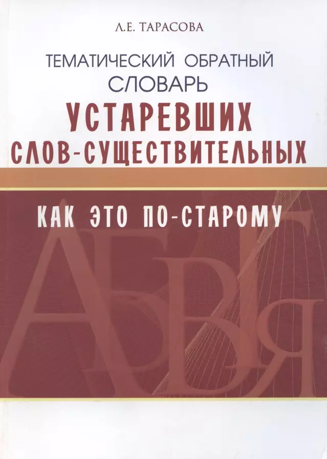 Тарасова Любовь Евгеньевна - Как это по-старому. Тематический обратный словарь устаревших слов-существительных