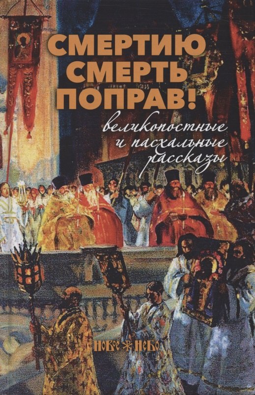 

Смертию смерть поправ! Великопостные и пасхальные рассказы