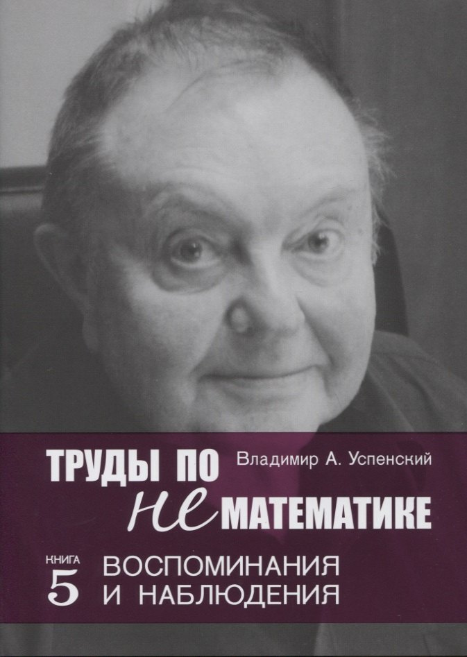 

Труды по нематематике. Книга 5: Воспоминания и наблюдения