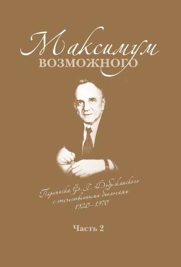 

Максимум возможного. Переписка Ф.Г. Добржанского с отечественными биологами: 1920-1970. Часть 2. Переписка Ф.Г. Добржанского с отечественными биологами: 1950-1970гг.
