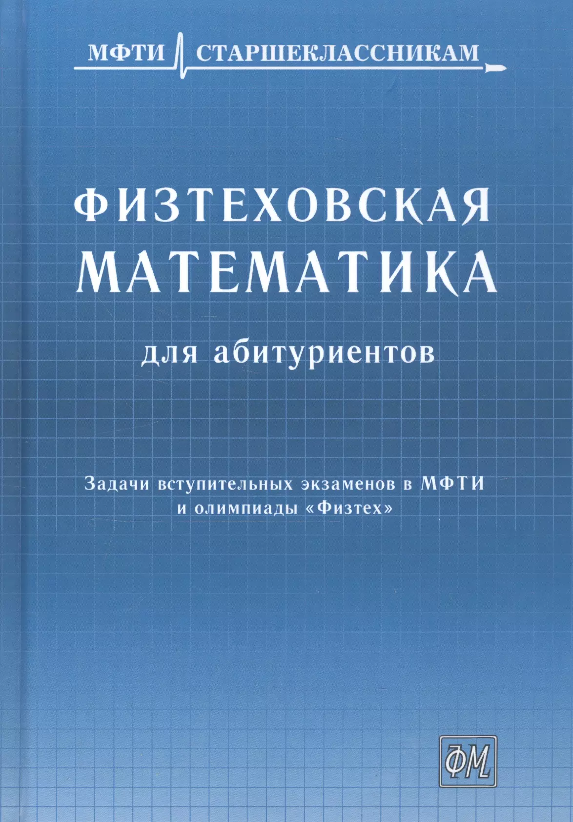 Агаханов Назар Хангельдыевич - Физтеховская математика для абитуриентов. Задачи вступительных экзаменов в МФТИ и олимпиады «Физтех» (1991-2014)