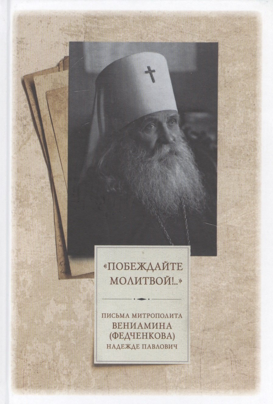 

"Побеждайте молитвой!.." Письма митрополита Вениамина (Федченкова) Надежде Павлович
