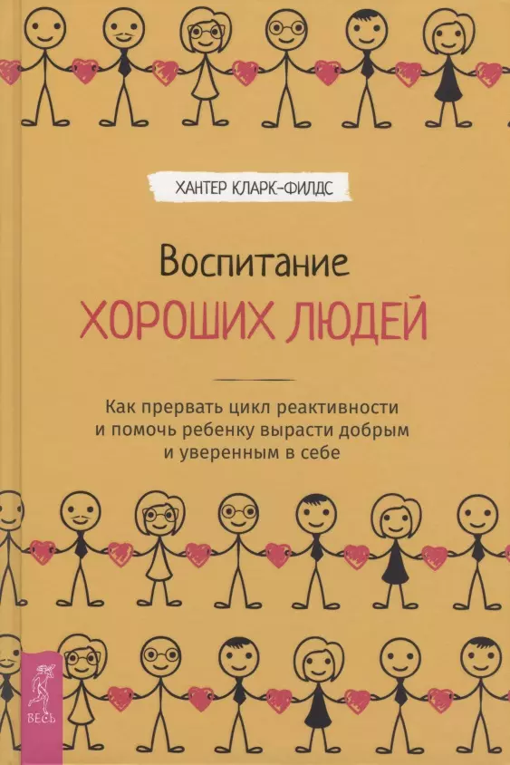 Кларк-Филдс Хантер - Воспитание хороших людей. Как прервать цикл реактивности и помочь ребенку вырасти добрым и уверенным в себе