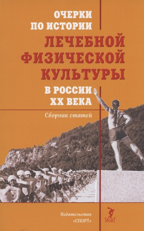 

Очерки по истории лечебной физической культуры в России ХХ века: Сборник статей