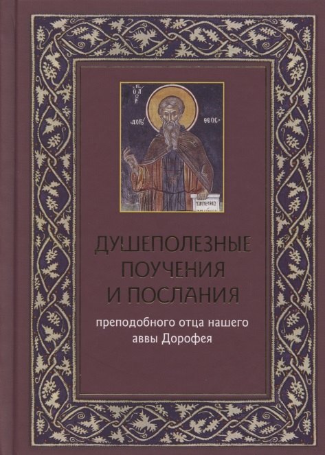 

Душеполезные поучения и послания преподобного отца нашего аввы Дорофея с присовокуплением вопросов его и ответов на оные святых старцев Варсануфия Великого и Иоанна Пророка